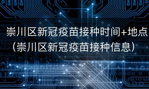 崇川区新冠疫苗接种时间+地点（崇川区新冠疫苗接种信息）