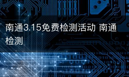 南通3.15免费检测活动 南通 检测