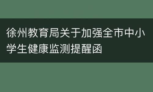 徐州教育局关于加强全市中小学生健康监测提醒函