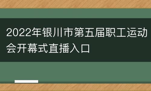 2022年银川市第五届职工运动会开幕式直播入口