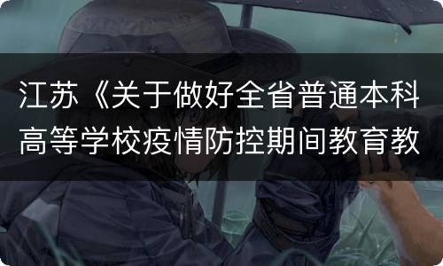 江苏《关于做好全省普通本科高等学校疫情防控期间教育教学工作安排的通知》