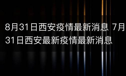 8月31日西安疫情最新消息 7月31日西安最新疫情最新消息