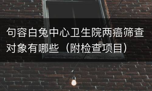 句容白兔中心卫生院两癌筛查对象有哪些（附检查项目）
