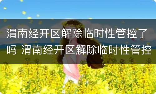 渭南经开区解除临时性管控了吗 渭南经开区解除临时性管控了吗最新消息