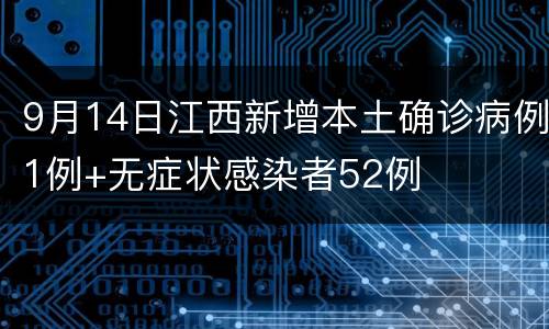 9月14日江西新增本土确诊病例1例+无症状感染者52例