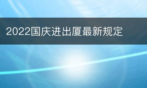 2022国庆进出厦最新规定