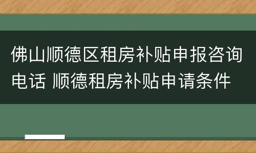 佛山顺德区租房补贴申报咨询电话 顺德租房补贴申请条件