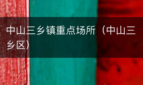 中山三乡镇重点场所（中山三乡区）
