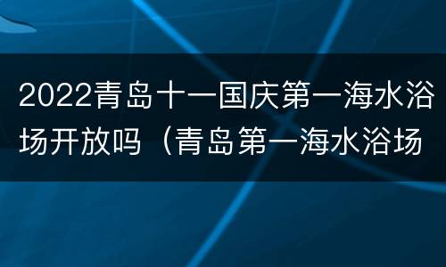 2022青岛十一国庆第一海水浴场开放吗（青岛第一海水浴场暂停开放）