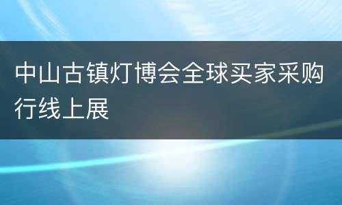 中山古镇灯博会全球买家采购行线上展