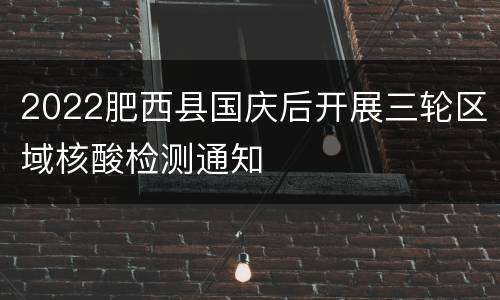 2022肥西县国庆后开展三轮区域核酸检测通知