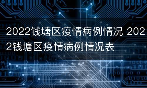 2022钱塘区疫情病例情况 2022钱塘区疫情病例情况表