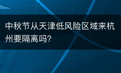中秋节从天津低风险区域来杭州要隔离吗？
