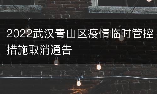 2022武汉青山区疫情临时管控措施取消通告