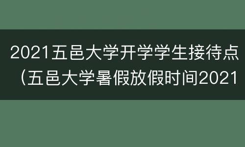 2021五邑大学开学学生接待点（五邑大学暑假放假时间2021）