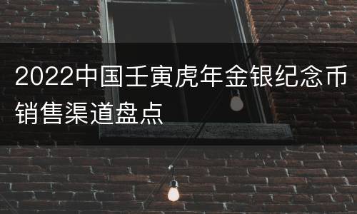 2022中国壬寅虎年金银纪念币销售渠道盘点