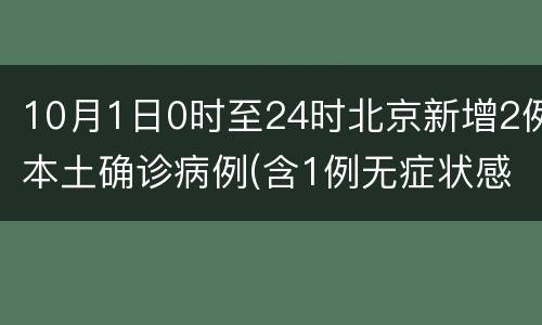 10月1日0时至24时北京新增2例本土确诊病例(含1例无症状感染者转归)