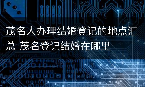 茂名人办理结婚登记的地点汇总 茂名登记结婚在哪里