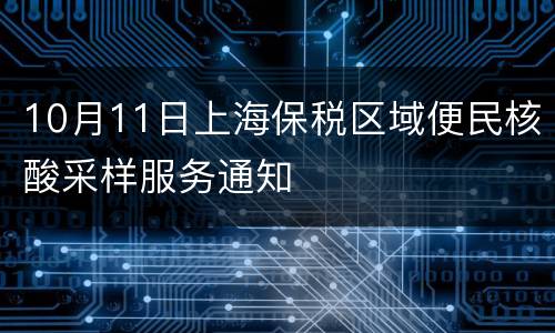 10月11日上海保税区域便民核酸采样服务通知