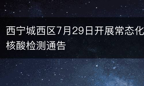 西宁城西区7月29日开展常态化核酸检测通告