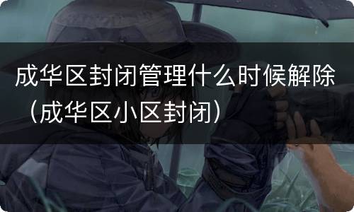 成华区封闭管理什么时候解除（成华区小区封闭）