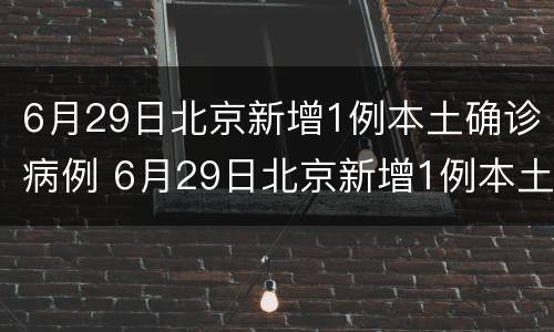 6月29日北京新增1例本土确诊病例 6月29日北京新增1例本土确诊病例多少