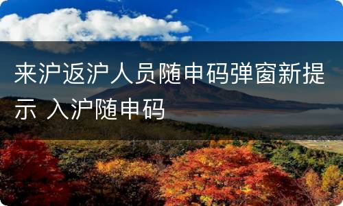 来沪返沪人员随申码弹窗新提示 入沪随申码