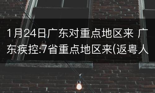 1月24日广东对重点地区来 广东疾控:7省重点地区来(返粤人员需执行隔离等措施