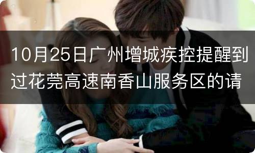 10月25日广州增城疾控提醒到过花莞高速南香山服务区的请报备