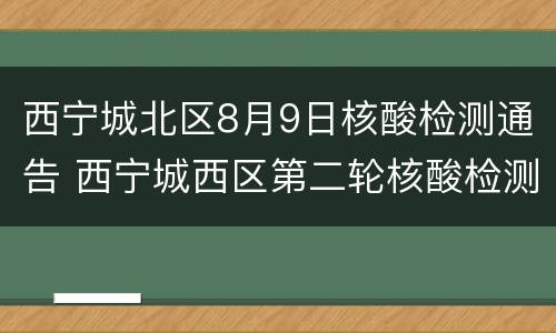 西宁城北区8月9日核酸检测通告 西宁城西区第二轮核酸检测结果出炉
