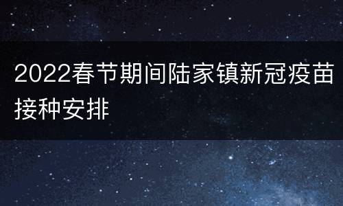 2022春节期间陆家镇新冠疫苗接种安排