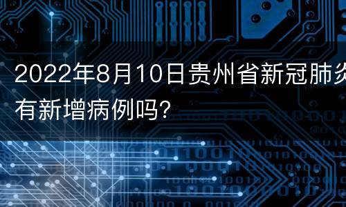 2022年8月10日贵州省新冠肺炎有新增病例吗？