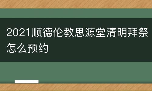 2021顺德伦教思源堂清明拜祭怎么预约