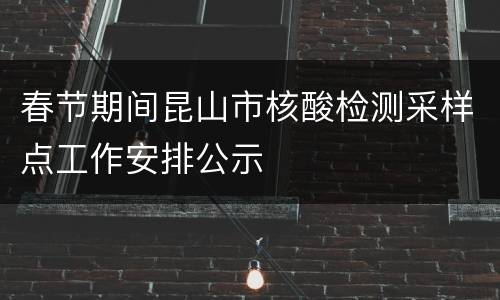 春节期间昆山市核酸检测采样点工作安排公示