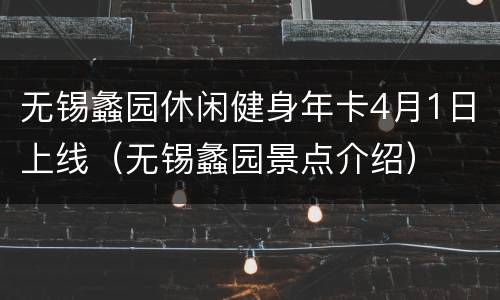 无锡蠡园休闲健身年卡4月1日上线（无锡蠡园景点介绍）