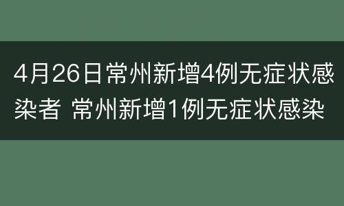 4月26日常州新增4例无症状感染者 常州新增1例无症状感染者
