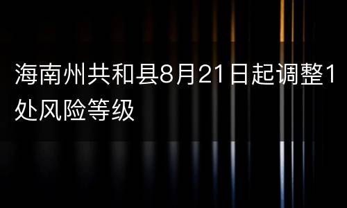 海南州共和县8月21日起调整1处风险等级
