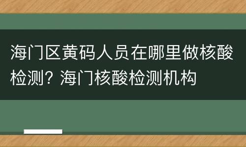 海门区黄码人员在哪里做核酸检测? 海门核酸检测机构