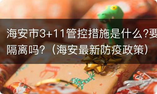 海安市3+11管控措施是什么?要隔离吗?（海安最新防疫政策）