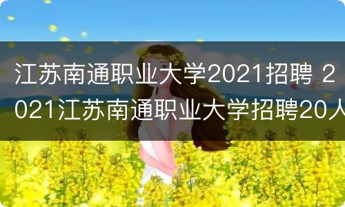 江苏南通职业大学2021招聘 2021江苏南通职业大学招聘20人公告