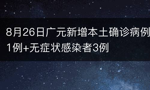8月26日广元新增本土确诊病例1例+无症状感染者3例