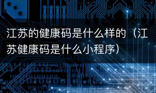 江苏的健康码是什么样的（江苏健康码是什么小程序）