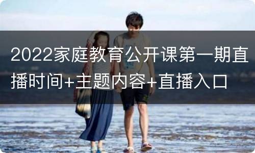 2022家庭教育公开课第一期直播时间+主题内容+直播入口