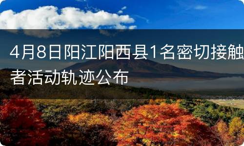 4月8日阳江阳西县1名密切接触者活动轨迹公布