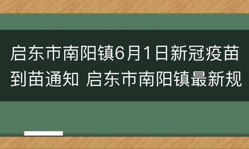 启东市南阳镇6月1日新冠疫苗到苗通知 启东市南阳镇最新规划图
