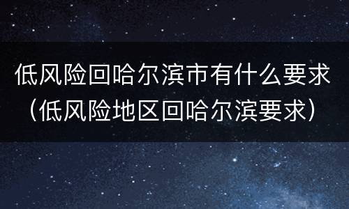 低风险回哈尔滨市有什么要求（低风险地区回哈尔滨要求）