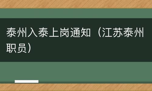 泰州入泰上岗通知（江苏泰州职员）