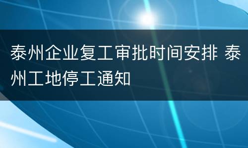 泰州企业复工审批时间安排 泰州工地停工通知