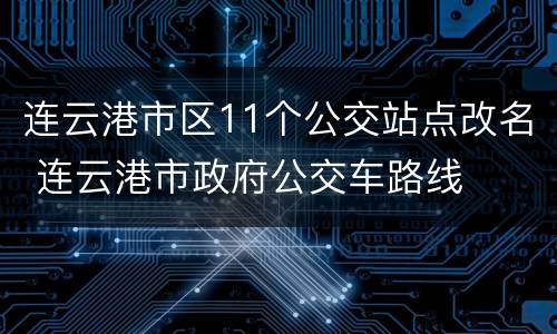 连云港市区11个公交站点改名 连云港市政府公交车路线