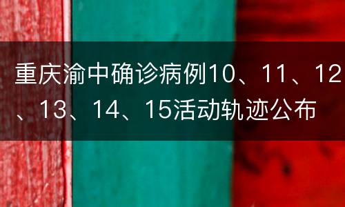 重庆渝中确诊病例10、11、12、13、14、15活动轨迹公布